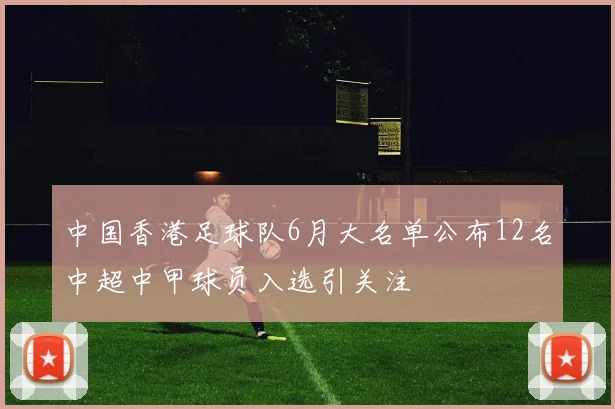 中国香港足球队6月大名单公布12名中超中甲球员入选引关注