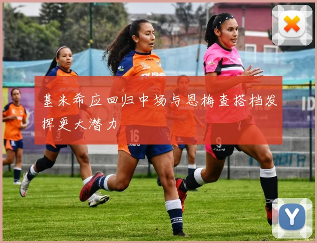 基米希应回归中场与恩梅查搭档发挥更大潜力