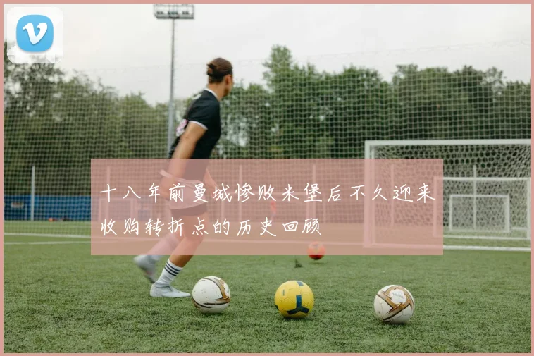 十八年前曼城惨败米堡后不久迎来收购转折点的历史回顾