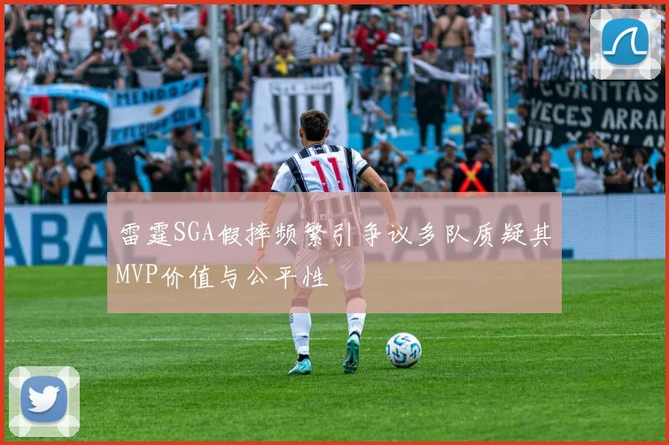 雷霆SGA假摔频繁引争议多队质疑其MVP价值与公平性