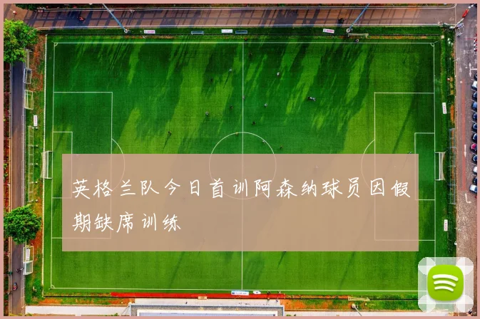 英格兰队今日首训阿森纳球员因假期缺席训练