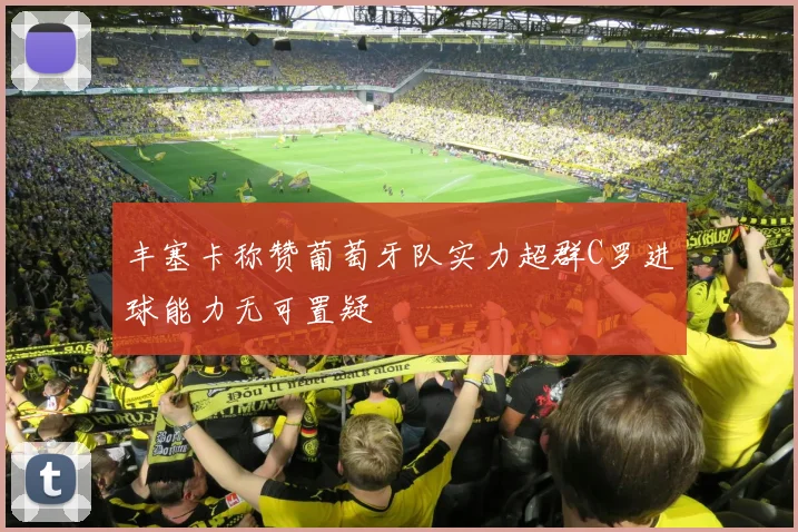 丰塞卡称赞葡萄牙队实力超群C罗进球能力无可置疑