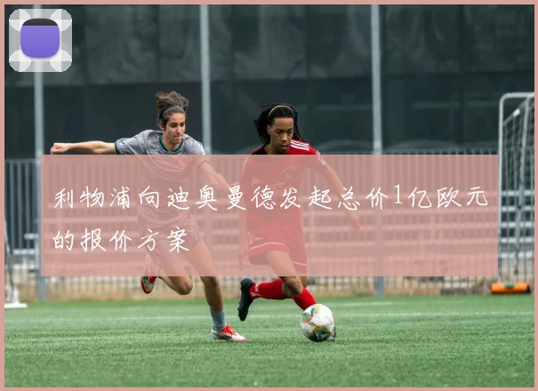 利物浦向迪奥曼德发起总价1亿欧元的报价方案